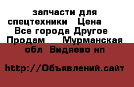 запчасти для спецтехники › Цена ­ 1 - Все города Другое » Продам   . Мурманская обл.,Видяево нп